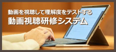 動画を視聴して理解度をテストするｅラーニング「動画視聴研修システム」